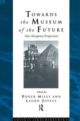 Towards the Museum of the Future: New European Perspectives - Miles, Roger, Dr. (Editor), and Zavala, Lauro (Editor)