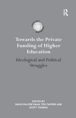 Towards the Private Funding of Higher Education: Ideological and Political Struggles - Palfreyman, David (Editor), and Tapper, Ted (Editor), and Thomas, Scott (Editor)