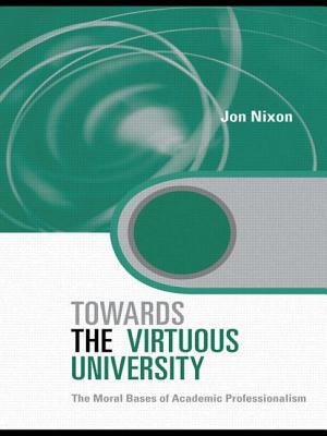 Towards the Virtuous University: The Moral Bases of Academic Practice - Nixon, Jon, Professor