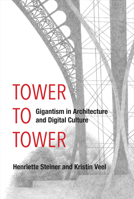 Tower to Tower: Gigantism in Architecture and Digital Culture - Steiner, Henriette, and Veel, Kristin