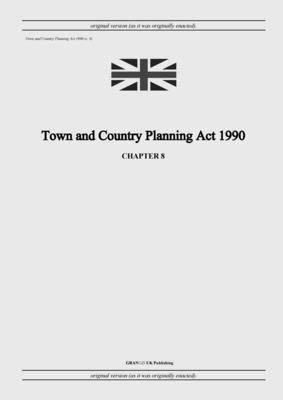 Town and Country Planning Act 1990 (c. 8) - United Kingdom Legislation, and Uk Publishing, Grangis LLC (Adapted by)