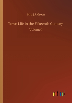 Town Life in the Fifteenth Century: Volume 1 - Green, J R, Mrs.
