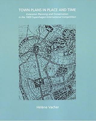 Town Plans in Place and Time: Extension Planning and Conservation in the 1909 Copenhagen International Competition - Vacher, Helene, and Ito, Toyo (Introduction by)