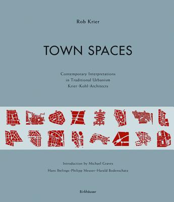 Town Spaces: Contemporary Interpretations in Traditional Urbanism - Krier, Rob, and Graves, Michael (Foreword by), and Ibelings, Hans (Contributions by)