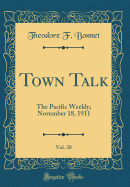 Town Talk, Vol. 20: The Pacific Weekly; November 18, 1911 (Classic Reprint)