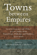 Towns between Empires: Good Governance and "Police" in Case Studies from Transylvania, Wallachia, and Moldavia, 1500s-1800s