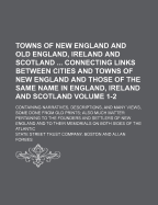 Towns of New England and Old England, Ireland and Scotland ... Connecting Links Between Cities and Towns in New England and Those of the Same Name in England, Ireland and Scotland: Containing Narratives, Descriptions, and Many Views, Some Done from Old PR