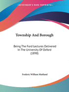Township And Borough: Being The Ford Lectures Delivered In The University Of Oxford (1898)