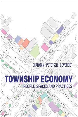 Township Economy: People, Spaces and Practices - Charman, Andrew, and Petersen, Leif, and Govender, Thireshen