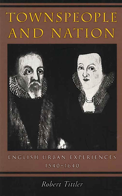 Townspeople and Nation: English Urban Experiences, c. 1540-1640 - Tittler, Robert