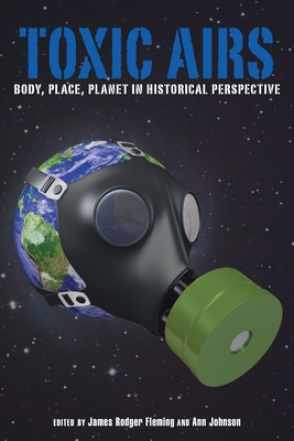 Toxic Airs: Body, Place, Planet in Historical Perspective - Fleming, James Rodger, Professor (Editor), and Johnson, Ann (Editor)