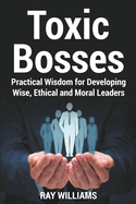 Toxic Bosses: Practical Wisdom for Developing Wise, Ethical and Moral Leaders