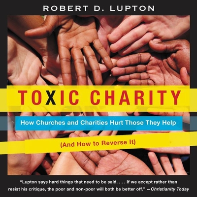 Toxic Charity: How Churches and Charities Hurt Those They Help (and How to Reverse It) - Ciulla, Chris Andrew (Read by), and Lupton, Robert D