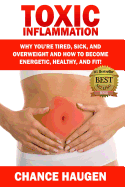 Toxic Inflammation: Why You're Tired, Sick, and Overweight and How to Become Energetic, Healthy, and Fit!