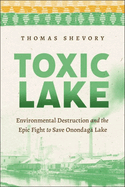 Toxic Lake: Environmental Destruction and the Epic Fight to Save Onondaga Lake