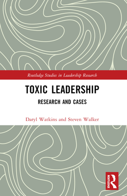 Toxic Leadership: Research and Cases - Walker, Steven M, and Watkins, Daryl