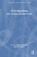 Toxic Masculinity: Men, Meaning, and Digital Media