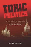 Toxic Politics: The Secret History of the Kremlin's Poison Laboratory--From the Special Cabinet to the Death of Litvinenko