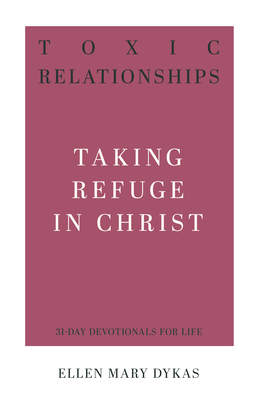 Toxic Relationships: Taking Refuge in Christ - Dykas, Ellen Mary