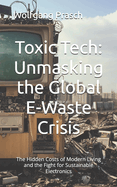 Toxic Tech: Unmasking the Global E-Waste Crisis: The Hidden Costs of Modern Living and the Fight for Sustainable Electronics