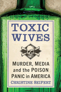 Toxic Wives: Murder, Media and the Poison Panic in America