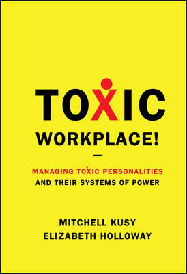 Toxic Workplace!: Managing Toxic Personalities and Their Systems of Power - Kusy, Mitchell, Dr., and Holloway, Elizabeth