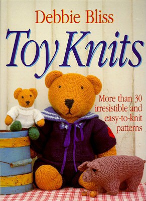 Toy Knits: More Than 30 Irresistible and Easy-To-Knit Patterns - Bliss, Debbie