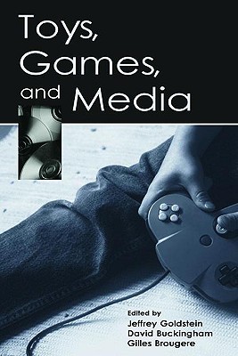 Toys, Games, and Media - Goldstein, Jeffrey (Editor), and Buckingham, David (Editor), and Brougere, Gilles (Editor)