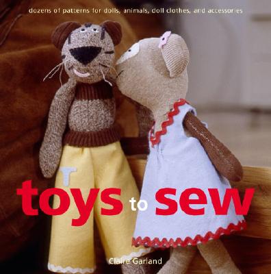 Toys to Sew: Dozens of Patterns for Dolls, Animals, Doll Clothes, and Accessories - Garland, Claire