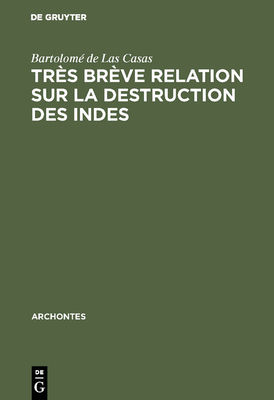 Tr?s Br?ve Relation Sur La Destruction Des Indes - Las Casas, Bartolom? de, and Zavala, Silvio (Preface by), and Garavito, Julien (Translated by)