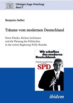 Tr?ume Vom Modernen Deutschland. Horst Ehmke, Reimut Jochimsen Und Die Planung Des Politischen in Der Ersten Regierung Willy Brandts. - Seifert, Benjamin, and Micus, Matthias (Editor), and Lorenz, Robert (Editor)