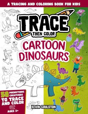 Trace Then Color: Cartoon Dinosaurs: A Tracing and Coloring Book for Kids - Coulston, Kevin