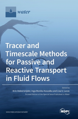 Tracer and Timescale Methods for Passive and Reactive Transport in Fluid Flows - Deleersnijder, Eric (Guest editor), and Koszalka, Inga Monika (Guest editor), and Lucas, Lisa V (Guest editor)