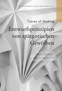 Traces of Making: Shape, Design and Construction of Late Gothic Vaults/Entwurfsprinzipien Von Sptgotischen Gewlben