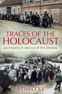 Traces of the Holocaust: Journeying in and Out of the Ghettos - Cole, Tim