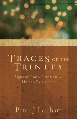 Traces of the Trinity: Signs of God in Creation and Human Experience - Leithart, Peter J