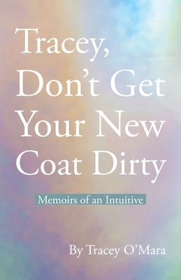 Tracey, Don't Get Your New Coat Dirty: Memoirs of an Intuitive - O'Mara, Tracey