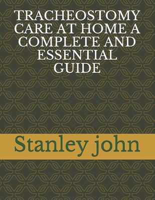 Tracheostomy Care at Home a Complete and Essential Guide - John, Stanley