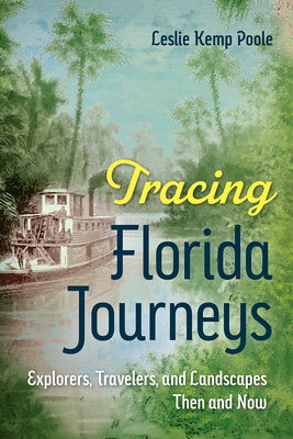Tracing Florida Journeys: Explorers, Travelers, and Landscapes Then and Now - Poole, Leslie Kemp