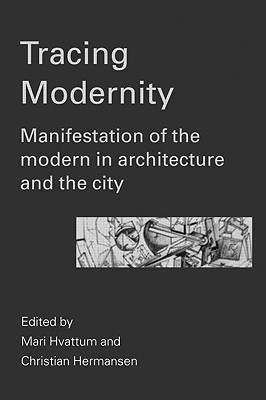 Tracing Modernity: Manifestations of the Modern in Architecture and the City - Hvattum, Mari, and Hermansen, Christian, Professor