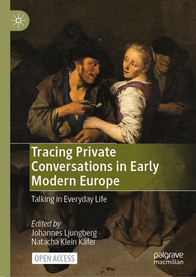 Tracing Private Conversations in Early Modern Europe: Talking in Everyday Life - Ljungberg, Johannes (Editor), and Klein Kfer, Natacha (Editor)