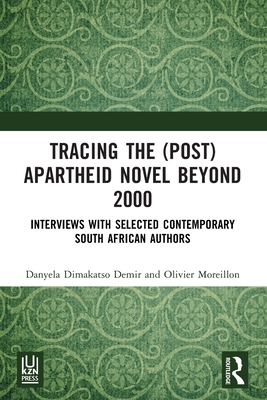 Tracing the (Post)Apartheid Novel beyond 2000: Interviews with Selected Contemporary South African Authors - Dimakatso Demir, Danyela, and Moreillon, Olivier