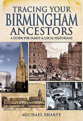 Tracing Your Birmingham Ancestors: A Guide for Family and Local Historians - Sharpe, Michael