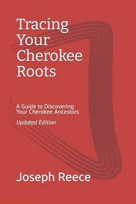 Tracing Your Cherokee Roots: Updated Edition: A Guide to Discovering Your Cherokee Ancestor - Reece, Joseph Robert