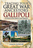 Tracing Your Great War Ancestors: The Gallipoli Campaign: A Guide for Family Historians