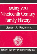 Tracing Your Nineteenth Century Family History - Raymond, Stuart A.