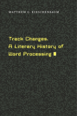 Track Changes: A Literary History of Word Processing - Kirschenbaum, Matthew G
