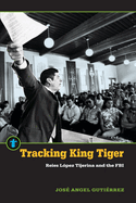 Tracking King Tiger: Reies Lpez Tijerina and the FBI