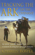 Tracking the Ark of the Covenant: By Camel, Foot and Ancient Ford in Search of Antiquity's Greatest Treasure - Foster, Charles, MB