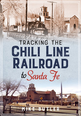 Tracking the Chili Line Railroad to Santa Fe - Butler, Mike